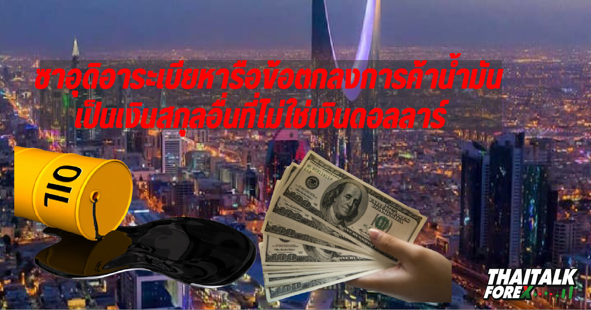 ซาอุดิอาระเบียหารือข้อตกลงการค้าน้ำมันเป็นเงินสกุลอื่นที่ไม่ใช่เงินดอลลาร์